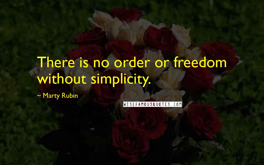 Marty Rubin Quotes: There is no order or freedom without simplicity.