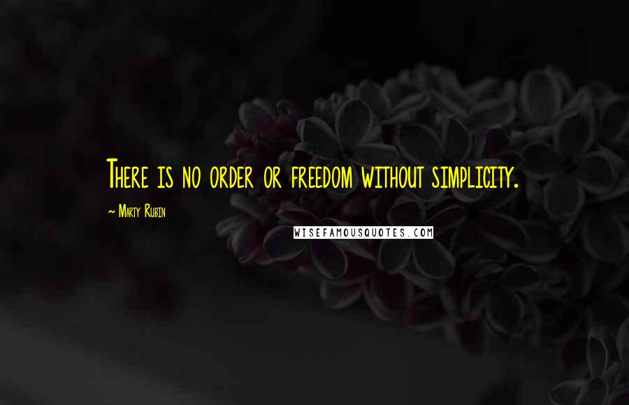 Marty Rubin Quotes: There is no order or freedom without simplicity.