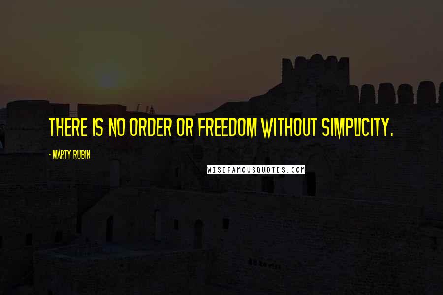 Marty Rubin Quotes: There is no order or freedom without simplicity.