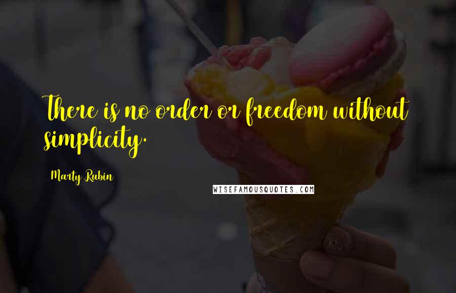 Marty Rubin Quotes: There is no order or freedom without simplicity.
