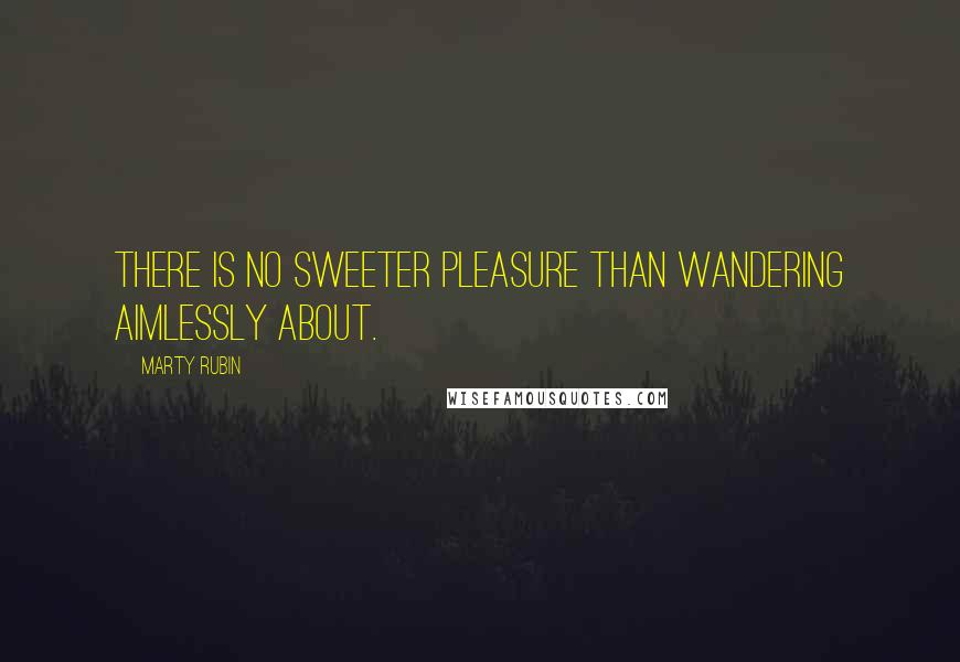 Marty Rubin Quotes: There is no sweeter pleasure than wandering aimlessly about.