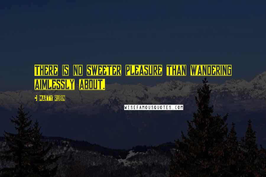 Marty Rubin Quotes: There is no sweeter pleasure than wandering aimlessly about.