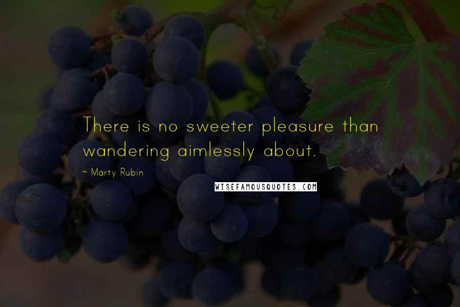 Marty Rubin Quotes: There is no sweeter pleasure than wandering aimlessly about.