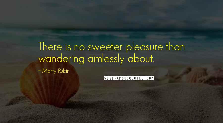 Marty Rubin Quotes: There is no sweeter pleasure than wandering aimlessly about.