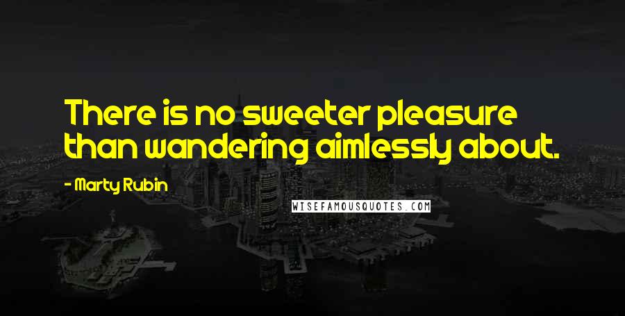 Marty Rubin Quotes: There is no sweeter pleasure than wandering aimlessly about.