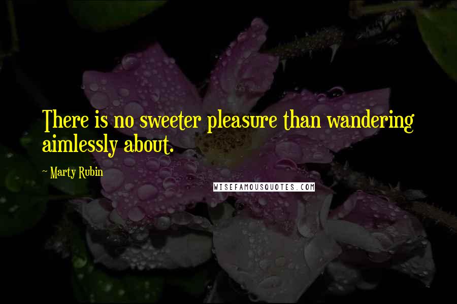 Marty Rubin Quotes: There is no sweeter pleasure than wandering aimlessly about.