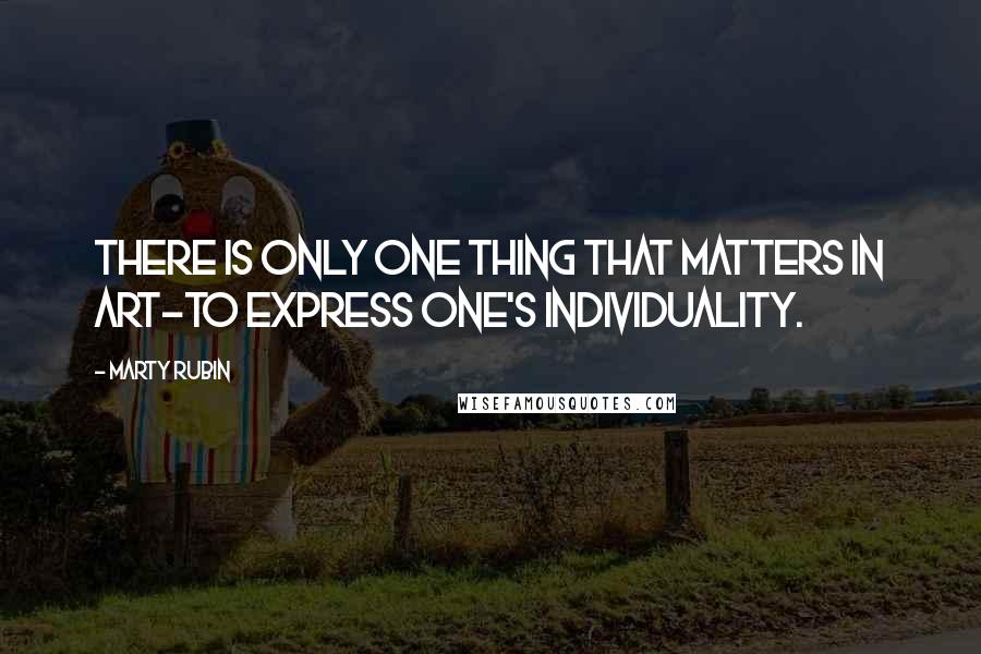 Marty Rubin Quotes: There is only one thing that matters in art-to express one's individuality.