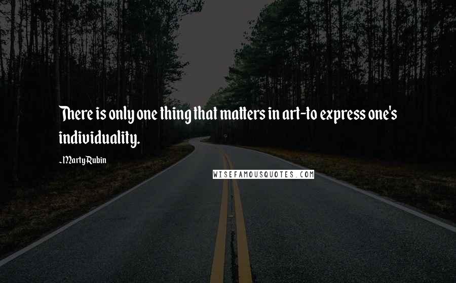 Marty Rubin Quotes: There is only one thing that matters in art-to express one's individuality.