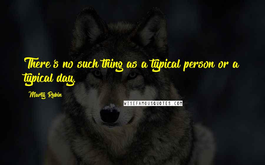 Marty Rubin Quotes: There's no such thing as a typical person or a typical day.