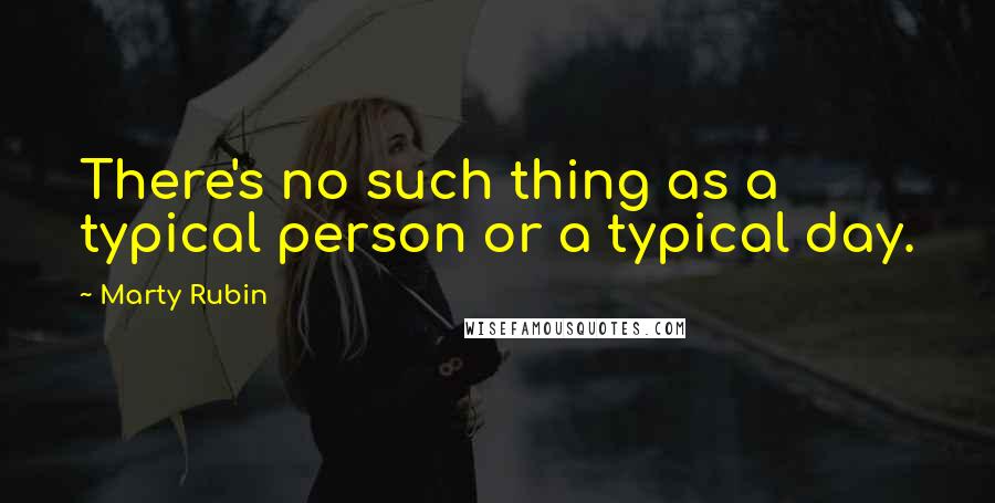 Marty Rubin Quotes: There's no such thing as a typical person or a typical day.