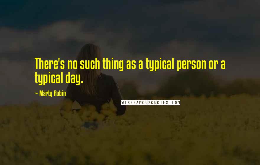 Marty Rubin Quotes: There's no such thing as a typical person or a typical day.