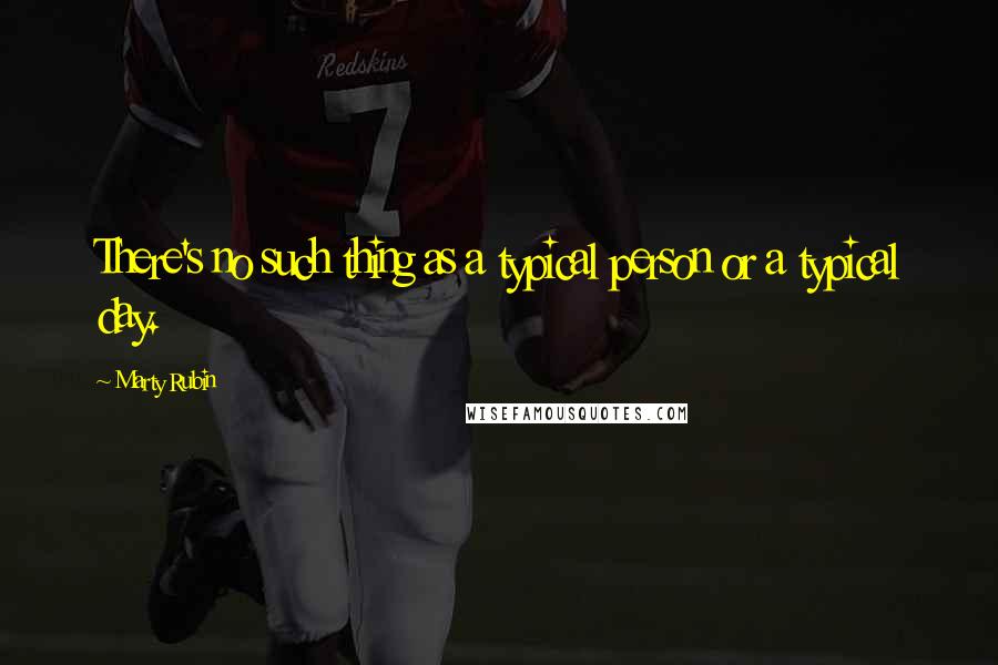 Marty Rubin Quotes: There's no such thing as a typical person or a typical day.