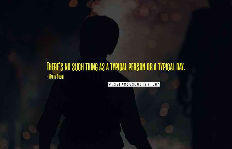 Marty Rubin Quotes: There's no such thing as a typical person or a typical day.