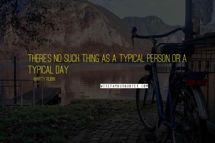 Marty Rubin Quotes: There's no such thing as a typical person or a typical day.