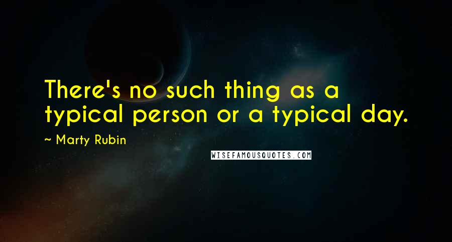 Marty Rubin Quotes: There's no such thing as a typical person or a typical day.