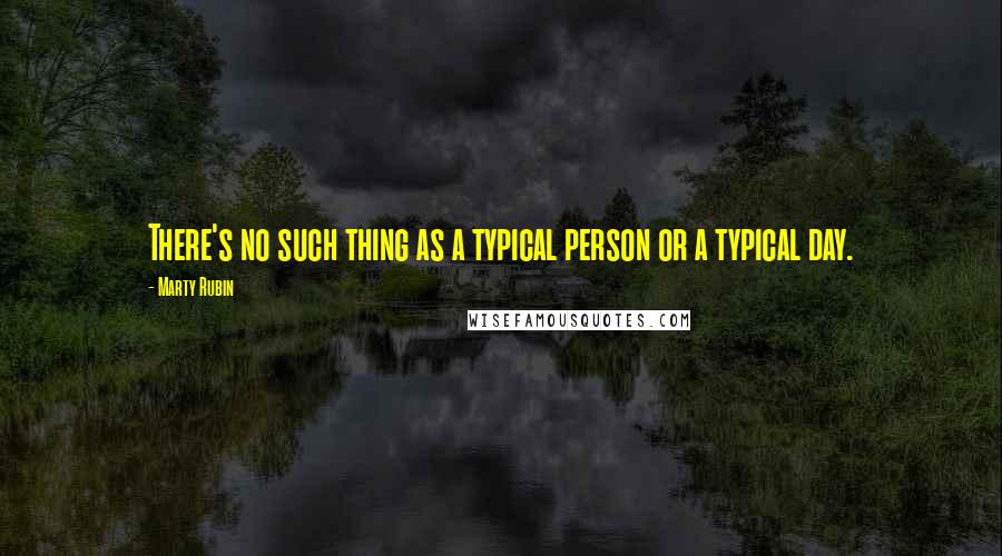 Marty Rubin Quotes: There's no such thing as a typical person or a typical day.