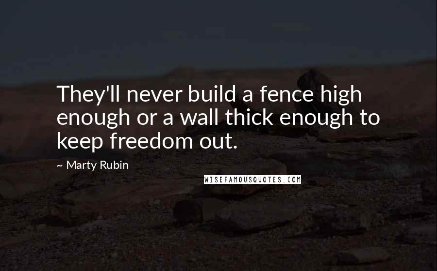 Marty Rubin Quotes: They'll never build a fence high enough or a wall thick enough to keep freedom out.