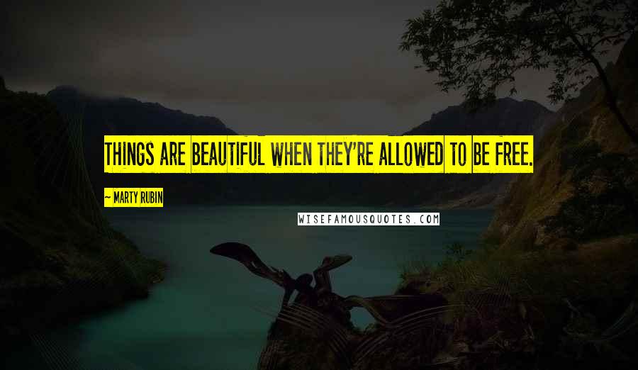 Marty Rubin Quotes: Things are beautiful when they're allowed to be free.