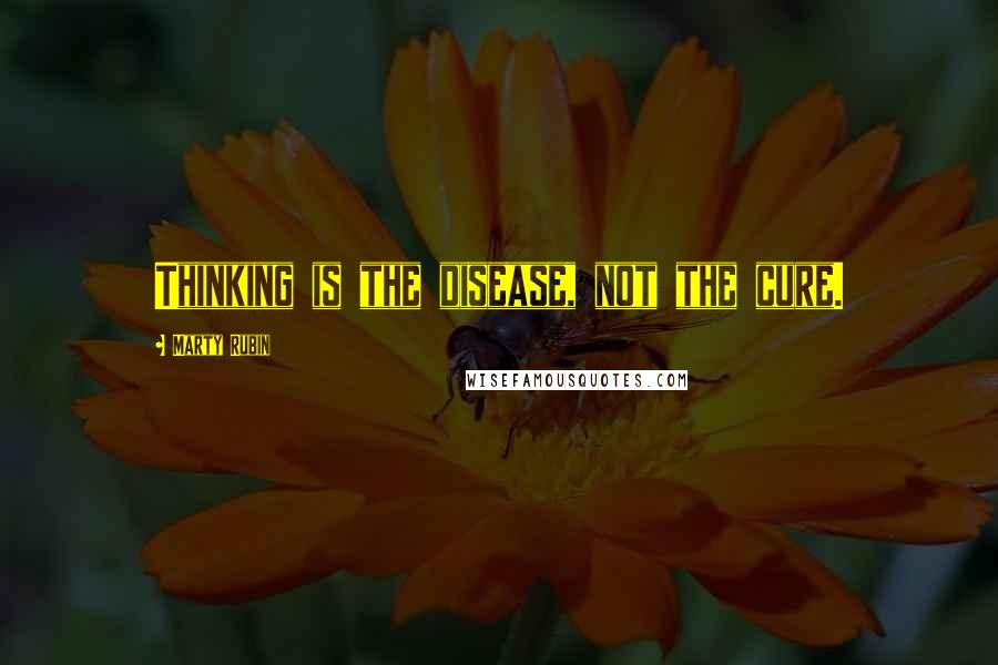 Marty Rubin Quotes: Thinking is the disease, not the cure.