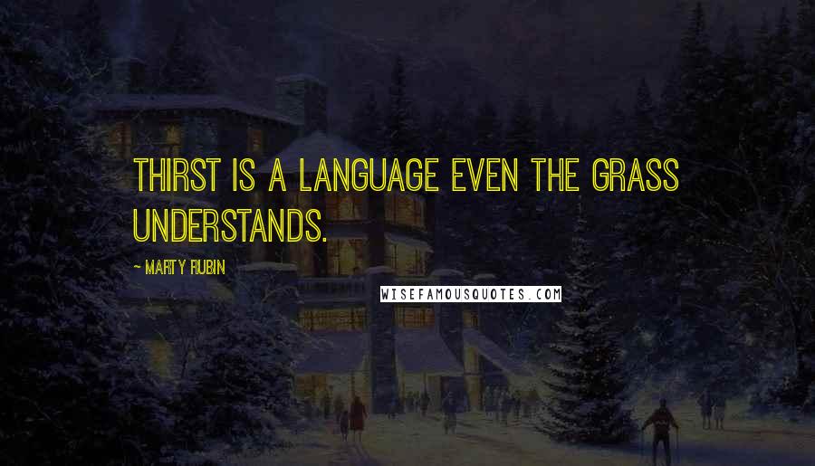 Marty Rubin Quotes: Thirst is a language even the grass understands.