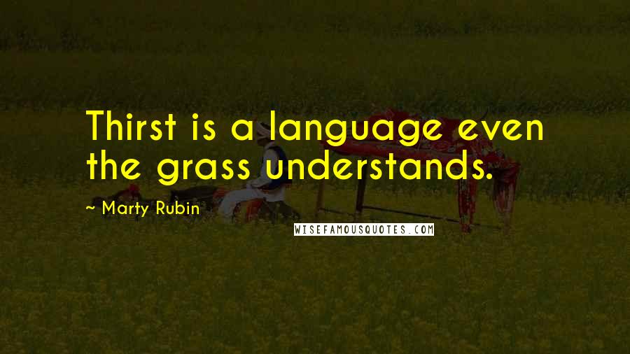 Marty Rubin Quotes: Thirst is a language even the grass understands.