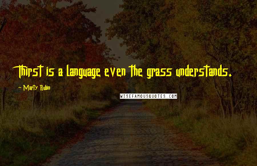 Marty Rubin Quotes: Thirst is a language even the grass understands.