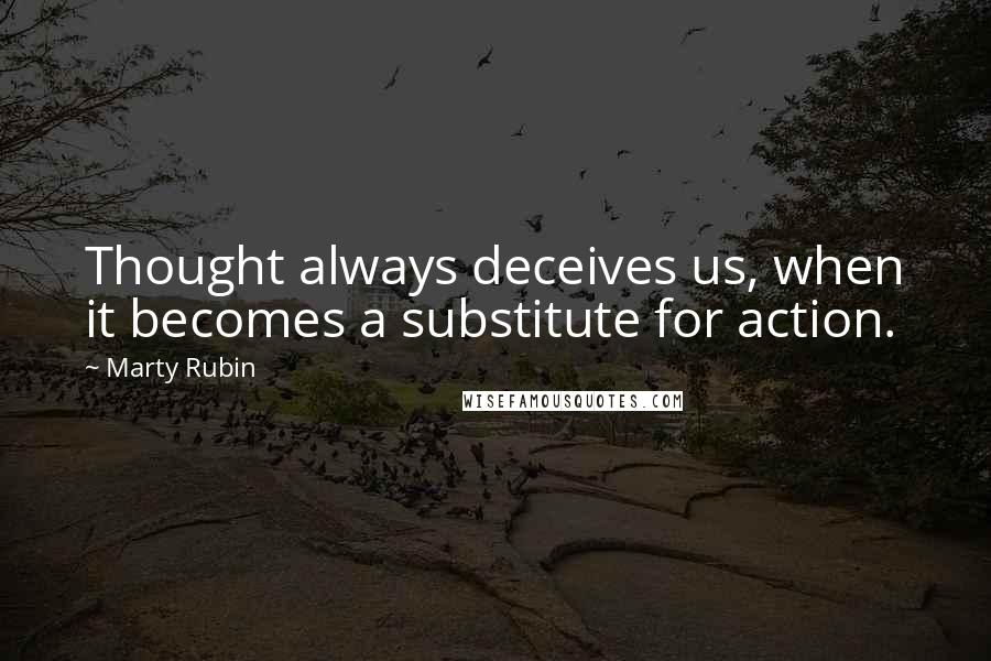 Marty Rubin Quotes: Thought always deceives us, when it becomes a substitute for action.