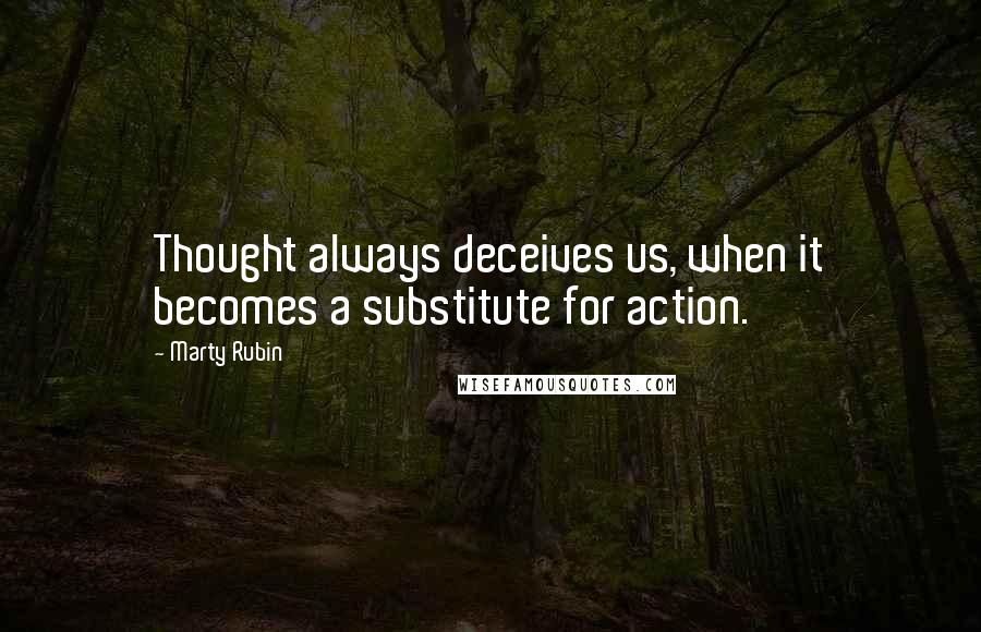 Marty Rubin Quotes: Thought always deceives us, when it becomes a substitute for action.