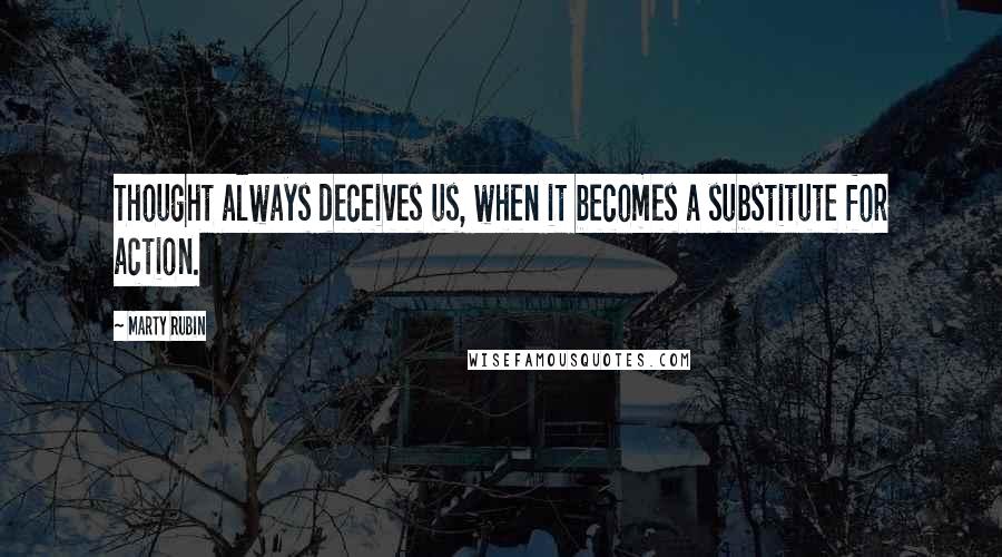 Marty Rubin Quotes: Thought always deceives us, when it becomes a substitute for action.