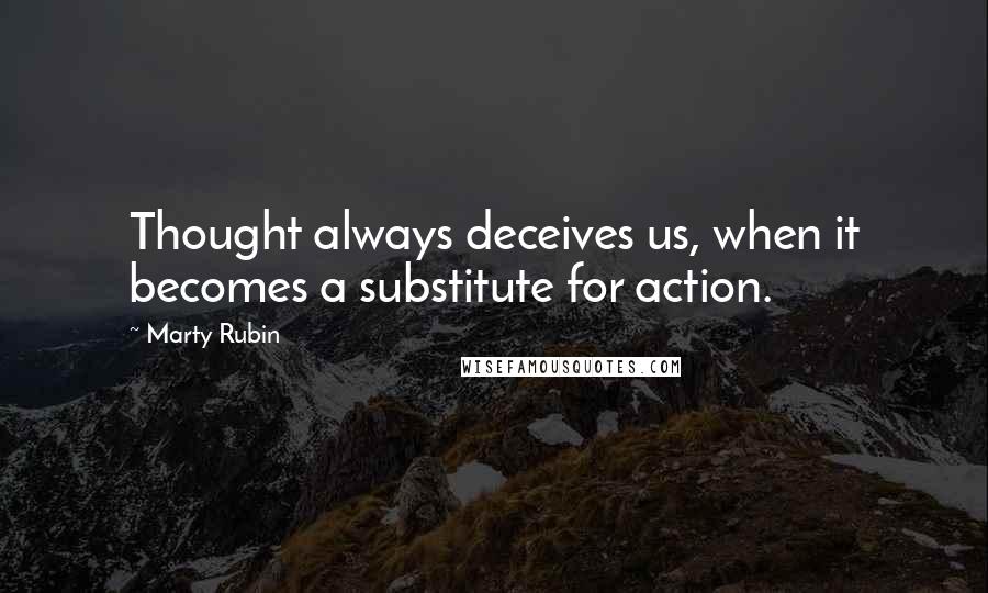 Marty Rubin Quotes: Thought always deceives us, when it becomes a substitute for action.