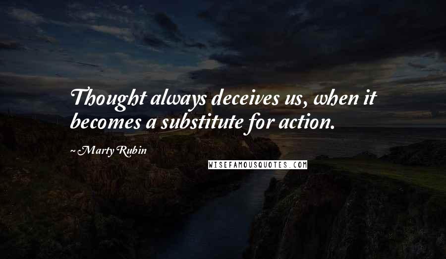 Marty Rubin Quotes: Thought always deceives us, when it becomes a substitute for action.