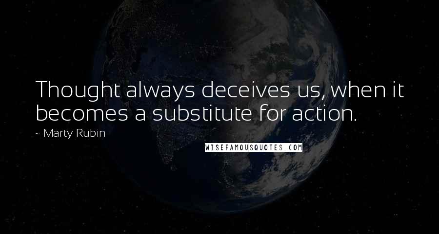 Marty Rubin Quotes: Thought always deceives us, when it becomes a substitute for action.