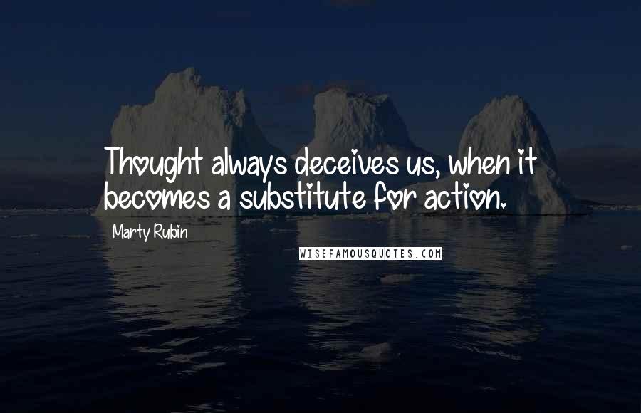 Marty Rubin Quotes: Thought always deceives us, when it becomes a substitute for action.