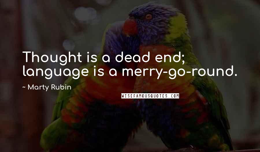 Marty Rubin Quotes: Thought is a dead end; language is a merry-go-round.