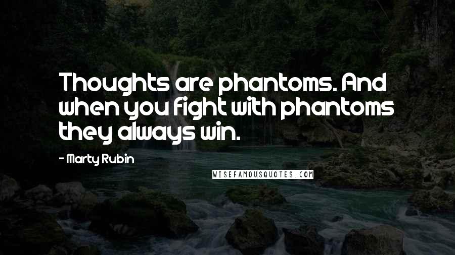 Marty Rubin Quotes: Thoughts are phantoms. And when you fight with phantoms they always win.