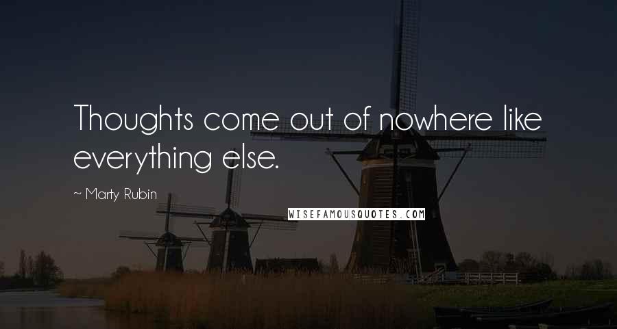 Marty Rubin Quotes: Thoughts come out of nowhere like everything else.