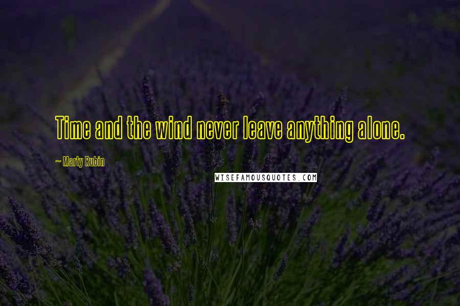 Marty Rubin Quotes: Time and the wind never leave anything alone.