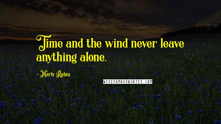 Marty Rubin Quotes: Time and the wind never leave anything alone.