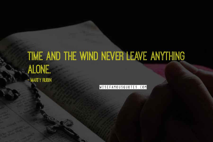 Marty Rubin Quotes: Time and the wind never leave anything alone.