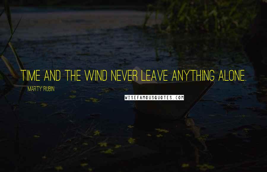 Marty Rubin Quotes: Time and the wind never leave anything alone.