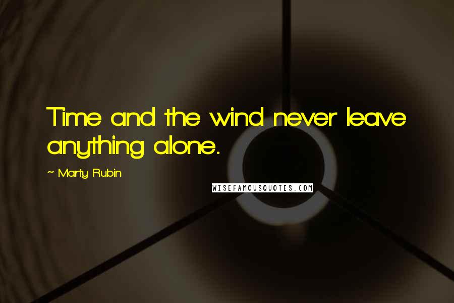 Marty Rubin Quotes: Time and the wind never leave anything alone.