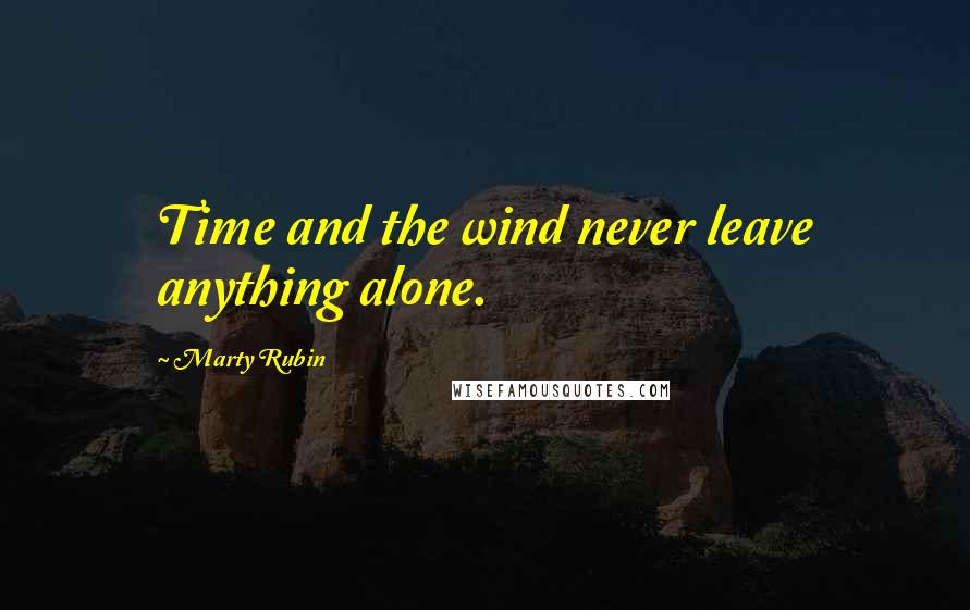 Marty Rubin Quotes: Time and the wind never leave anything alone.