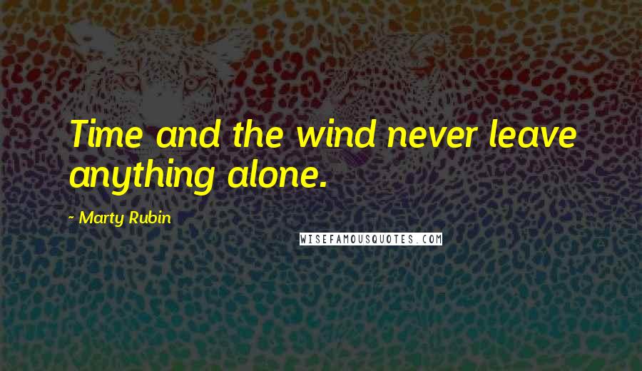 Marty Rubin Quotes: Time and the wind never leave anything alone.