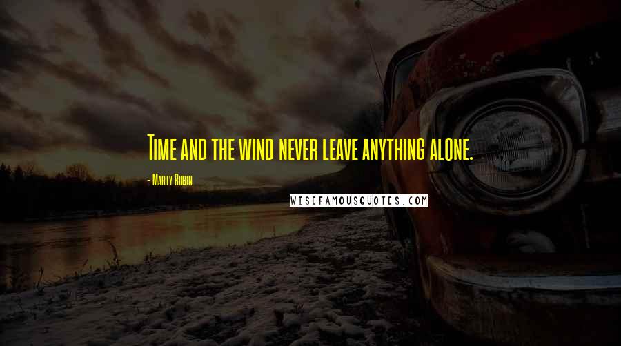 Marty Rubin Quotes: Time and the wind never leave anything alone.