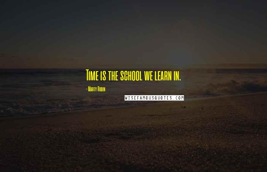 Marty Rubin Quotes: Time is the school we learn in.