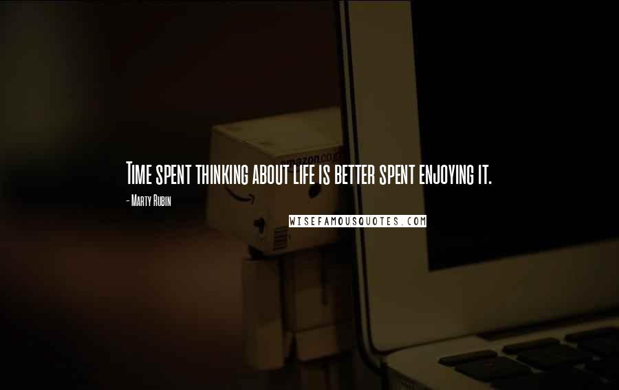 Marty Rubin Quotes: Time spent thinking about life is better spent enjoying it.