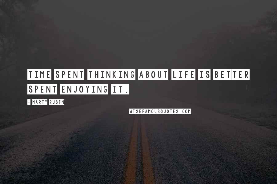 Marty Rubin Quotes: Time spent thinking about life is better spent enjoying it.