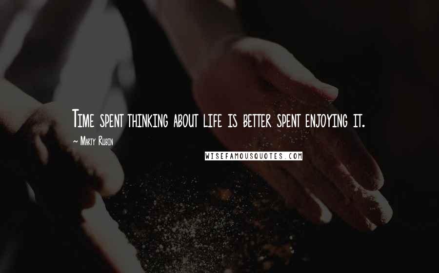 Marty Rubin Quotes: Time spent thinking about life is better spent enjoying it.