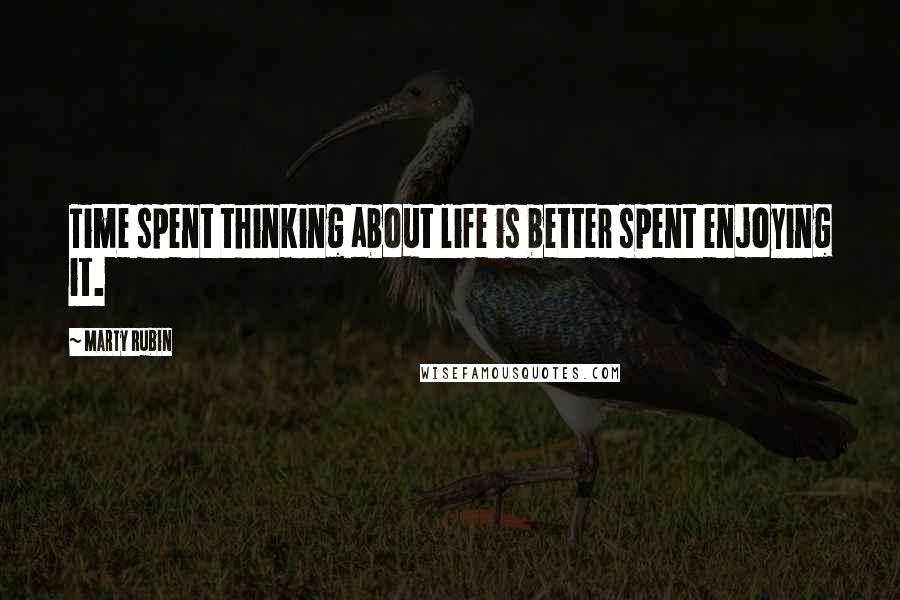 Marty Rubin Quotes: Time spent thinking about life is better spent enjoying it.