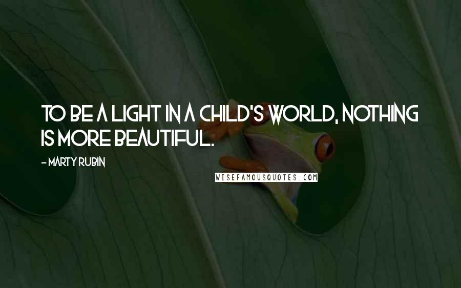 Marty Rubin Quotes: To be a light in a child's world, nothing is more beautiful.